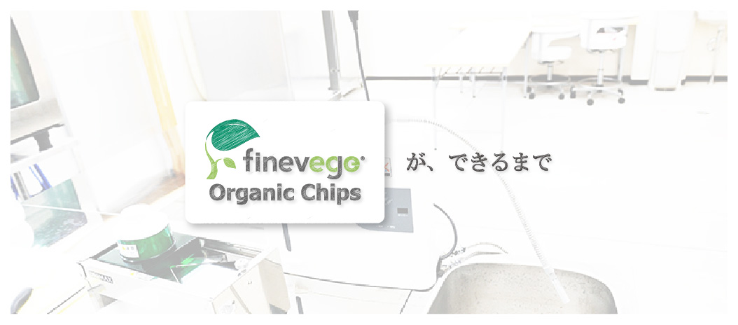 finevege organic chipsができるまで